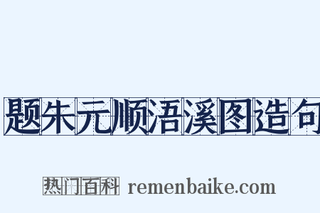 题朱元顺浯溪图造句是什么意思的图片